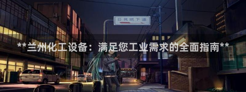 新城平台总代：**兰州化工设备：满足您工业需求的全
