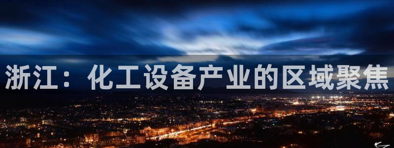 新城平台招商：浙江：化工设备产业的区域聚焦