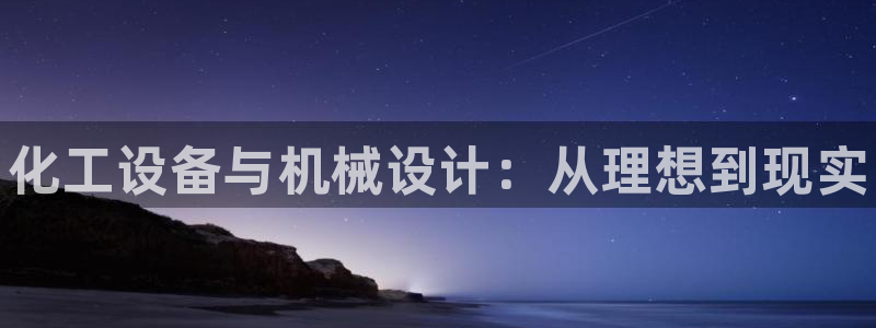 新城平台是干嘛的：化工设备与机械设计：从理想到现实